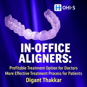 In-Office Clear Aligner System by Digant Thakkar – A High-Profit Solution for Doctors, A Streamlined Journey for Patients